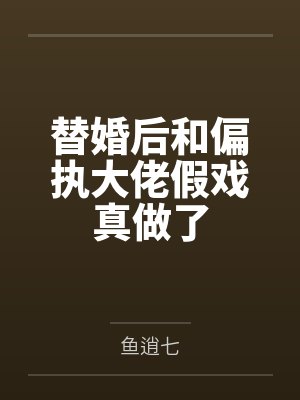 替婚后和偏执大佬假戏真了女主背景封面