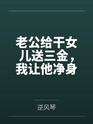 老公给干女儿送三金,我让他净身出户封面
