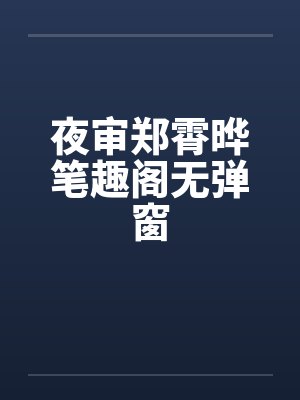 夜审郑霄晔笔趣阁无弹窗封面