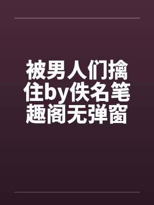 被男人们擒住by佚名笔趣阁无弹窗封面