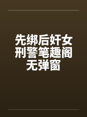 先绑后奸女刑警笔趣阁无弹窗封面