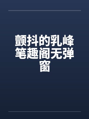 颤抖的乳峰笔趣阁无弹窗封面