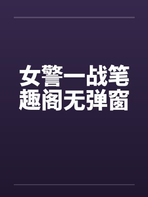 女警一战笔趣阁无弹窗封面