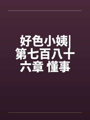 好色小姨|第七百八十六章 懂事的姗姗（五更）by佚名笔趣阁无弹窗封面