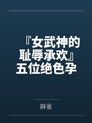 『女武神的耻辱承欢』五位绝色孕母跪姿列阵,昔日偶像神明皆被后入猛肏,孕肚碰撞摇晃精液浇灌成淫贱奶牛封面