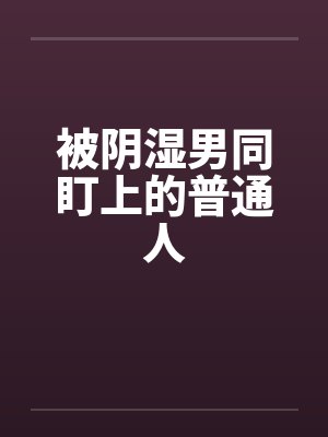 被阴湿男同盯上的普通人封面