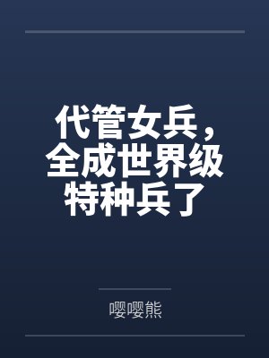 代管女兵,全成世界级特种兵了封面