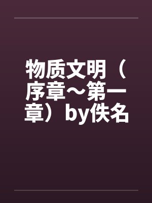 物质文明（序章～第一章）by佚名笔趣阁无弹窗封面