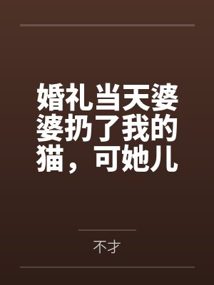 婚礼当天婆婆扔了我的猫，可她儿子是赘婿啊封面