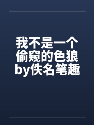 我不是一个偷窥的色狼by佚名笔趣阁无弹窗封面