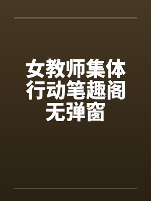 女教师集体行动笔趣阁无弹窗封面