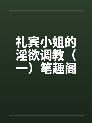 礼宾小姐的淫欲调教（一）笔趣阁无弹窗封面