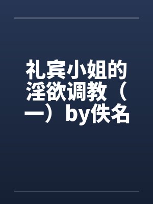 礼宾小姐的淫欲调教（一）by佚名笔趣阁无弹窗封面