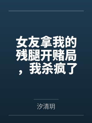 女友拿我的残腿开赌局，我杀疯了封面