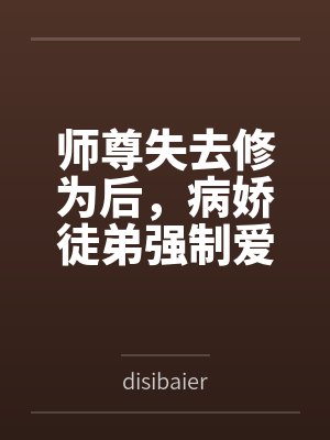 师尊失去修为后，病娇徒弟强制爱封面