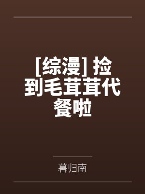 [综漫] 捡到毛茸茸代餐啦封面