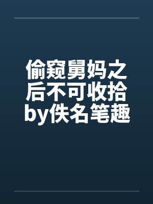 偷窥舅妈之后不可收拾by佚名笔趣阁无弹窗封面