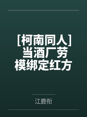 [柯南同人] 当酒厂劳模绑定红方系统后封面