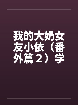 我的大奶女友小依（番外篇２）学姐重逢！封面