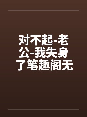 对不起-老公-我失身了笔趣阁无弹窗封面