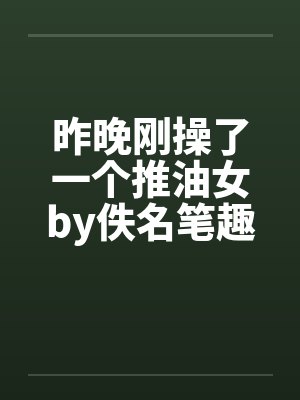 昨晚刚操了一个推油女by佚名笔趣阁无弹窗封面