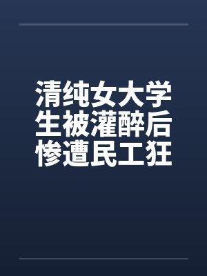 清纯女大学生被灌醉后惨遭民工狂暴封面