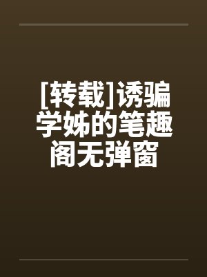 [转载]诱骗学姊的笔趣阁无弹窗
