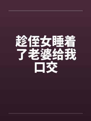 趁侄女睡着了老婆给我口交封面