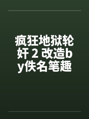 疯狂地狱轮奸 2 改造by佚名笔趣阁无弹窗封面