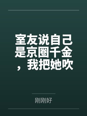 室友说自己是京圈千金,我把她吹的牛全变现了封面