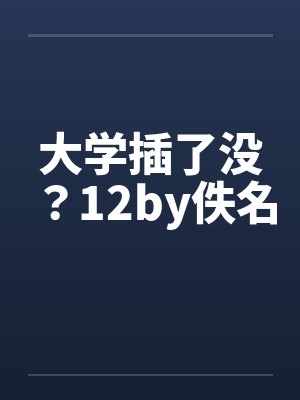 大学插了没？12by佚名封面