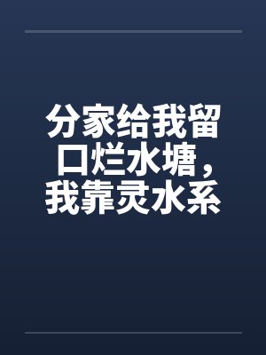 分家给我留口烂水塘,我靠灵水系统翻身暴富封面