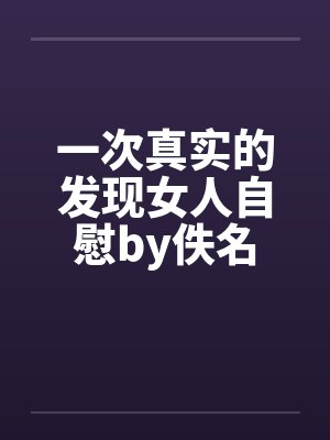 一次真实的发现女人自慰by佚名封面
