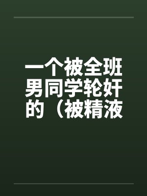 一个被全班男同学轮奸的（被精液浸濡的美小柔）by佚名笔趣阁无弹窗封面
