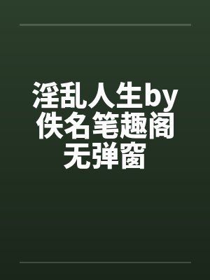 淫乱人生by佚名笔趣阁无弹窗封面