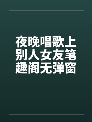 夜晚唱歌上别人女友笔趣阁无弹窗封面