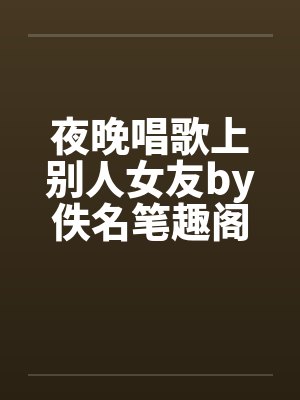 夜晚唱歌上别人女友by佚名笔趣阁无弹窗封面