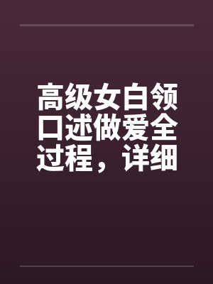 高级女白领口述做爱全过程，详细描述女人“射精”实况by佚名封面