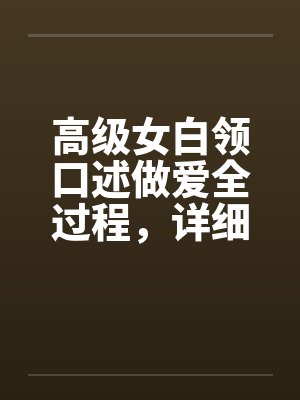 高级女白领口述做爱全过程，详细描述女人“射精”实况by佚名笔趣阁无弹窗封面