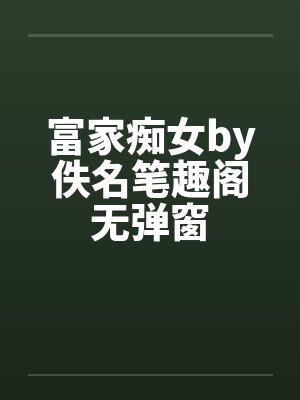 富家痴女by佚名笔趣阁无弹窗封面