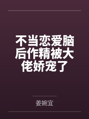 不当恋爱脑后作精被大佬娇宠了封面