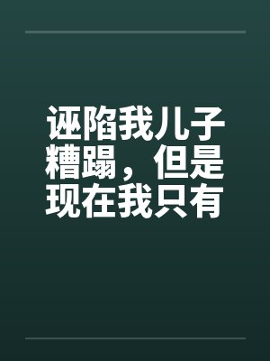 诬陷我儿子糟蹋,但是现在我只有女儿了封面