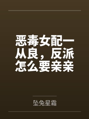 恶毒女配一从良,反派怎么要亲亲了?封面