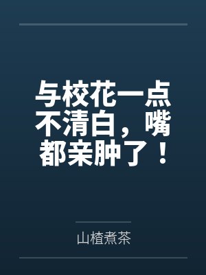与校花一点不清白，嘴都亲肿了！封面