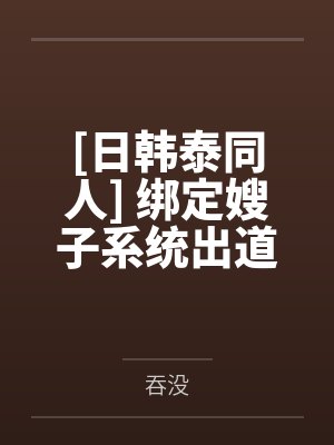 [日韩泰同人] 绑定嫂子系统出道后封面
