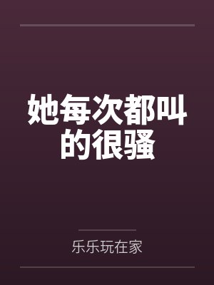 她每次都叫的很骚封面