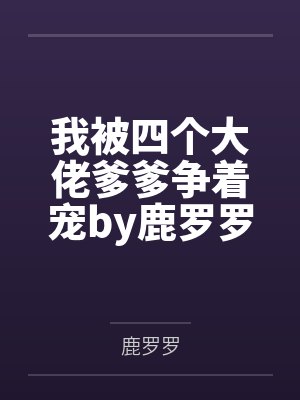 我被四个大佬爹爹争着宠by鹿罗罗糖糖封面