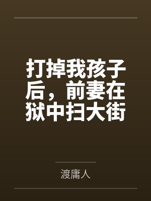 打掉我孩子后，前妻在狱中扫大街封面