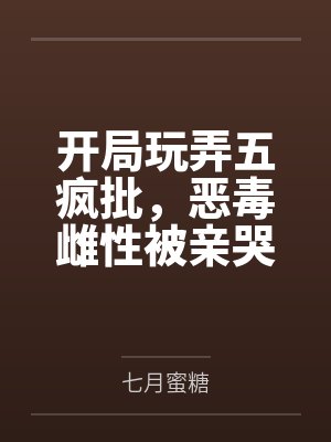 开局玩弄五疯批,恶毒雌性被亲哭封面