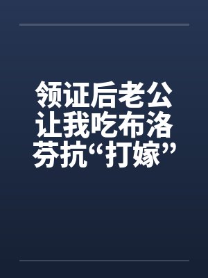 领证后老公让我吃布洛芬抗“打嫁”，我没意见他却哭了封面